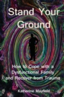 Stand Your Ground : How to Cope with a Dysfunctional Family and Recover from Trauma - Book