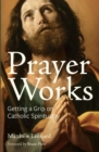 Prayer Works : Getting a Grip on Catholic Spirituality - eBook