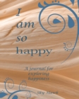 I Am So Happy : A journal for exploring happiness. A happiness journal. - Book