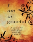 I Am So Grateful : A Journal for Cultivating Gratitude in Your Life. a Gratitude Journal. - Book