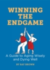 Winning the Endgame : A Guide to Aging Wisely and Dying Well - eBook