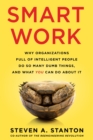 Smart Work : Why Organizations Full of Intelligent People Do So Many Dumb Things and What You Can Do About It - eBook