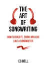 The Art of Songwriting : How to Create, Think and Live Like a Songwriter - Book