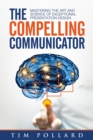 The Compelling Communicator : Mastering the Art and Science of Exceptional Presentation Design - eBook