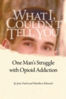 What I Couldn't Tell You : One Man's Struggle with Opioid Addiction - Book