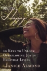 BEING HAPPY : 10 Keys to Unlock Overflowing Joy in Everyday Living - eBook