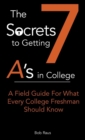 The 7 Secrets to Getting A's in College : A Field Guide For What Every College Freshman Should Know - Book