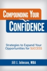 Compounding Your Confidence : Strategies to Expand Your Opportunities for Success - Book