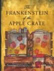 The Frankenstein of the Apple Crate : A Possibly True Story of the Monster's Origins - Book