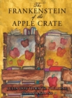 The Frankenstein of the Apple Crate : A Possibly True Story of the Monster's Origins - Book