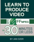 Learn to Produce Videos with FFmpeg : In Thirty Minutes or Less - Book