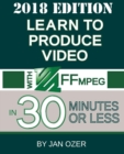 Learn to Produce Video with Ffmpeg : In Thirty Minutes or Less (2018 Edition) - Book