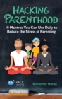 Hacking Parenthood : 10 Mantras You Can Use Daily to Reduce the Stress of Parenting - Book