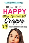 How To Be Happy When Life Treats You Crappy : 14 Unusual Secrets of the Super Happy - Book
