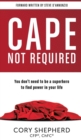 Cape Not Required : You Don't Need to Be a Superhero to Find Power in Your Life - Book