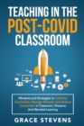 Teaching in the Post Covid Classroom : Mindsets and Strategies to Cultivate Connection, Manage Behavior and Reduce Overwhelm in Classroom, Distance and Blended Learning - Book