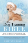 The Dog Training Bible - How to Train Your Dog to be the Angel You've Always Dreamed About : Includes Sit, Stay, Heel, Come, Crate, Leash, Socialization, Potty Training and How to Eliminate Bad Habits - Book