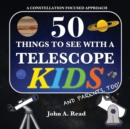 50 Things To See With A Telescope - Kids : A Constellation Focused Approach - Book