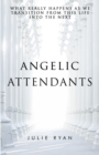 Angelic Attendants : What Really Happens As We Transition From This Life Into The Next - Book
