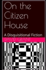 On the Citizen House : A Disquisitional Fiction - Book