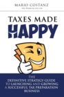 Taxes Made Happy : The Definitive Strategy Guide to Launching and Growing a Successful Tax Preparation Business - Book