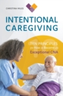 Intentional Caregiving : Ten Principles on How to Become an Exceptional CNA - Book