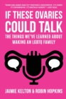 If These Ovaries Could Talk : The Things We've Learned About Making An LGBTQ Family - Book