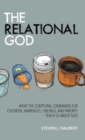 The Relational God : What the Scriptural Commands for Children, Marriages, Siblings, and Parents Teach Us about God - Book