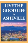Live the Good Life in Asheville : Relocate or Retire to Asheville and the North Carolina Mountains - Book