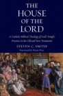 The House of the Lord : A Catholic Biblical Theology of God's Temple Presence in the Old and New Testament - Book