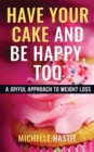 Have Your Cake and Be Happy, Too : A Joyful Approach to Weight Loss - Book