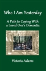 Who I Am Yesterday : A Path to Coping With a Loved One's Dementia - Book