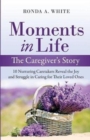 Moments in Life, the Caregiver's Story : 10 Nurturing Caretakers Reveal the Joy and Struggle in Caring for Their Loved Ones - Book