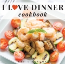 I Love Dinner Cookbook : Easy Dinner Recipes That Will Make You Love Dinner Again - Book