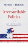 Irreconcilable Politics : Our Rights Under a Just Government - Book