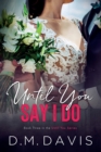 Until You Say I Do : Book 3 in the Until You Series - Book