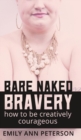 Bare Naked Bravery : How to Be Creatively Courageous - Book