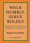 Walk Humbly, Serve Boldly : Modern Quakers as Everyday Prophets - Book