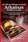 102 More Things to Eat in Arkansas Before You Die : A Travel Guide to the Very Best Plates in The Natural State - Book