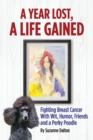 A Year Lost, A Life Gained : Fighting Breast Cancer With Wit, Humor, Friends and a Perky Poodle - Book