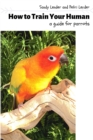 How to Train Your Human : a Guide for Parrots - Book