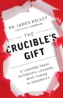 The Crucible's Gift : 5 Lessons from Authentic Leaders Who Thrive in Adversity - Book