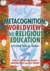 Metacognition, Worldviews and Religious Education : A Practical Guide for Teachers - eBook