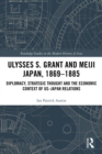 Ulysses S. Grant and Meiji Japan, 1869-1885 : Diplomacy, Strategic Thought and the Economic Context of US-Japan Relations - eBook
