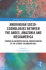 Amerindian Socio-Cosmologies between the Andes, Amazonia and Mesoamerica : Toward an Anthropological Understanding of the Isthmo–Colombian Area - eBook