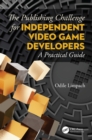 The Publishing Challenge for Independent Video game Developers : A Practical Guide - eBook