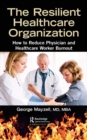 The Resilient Healthcare Organization : How to Reduce Physician and Healthcare Worker Burnout - eBook