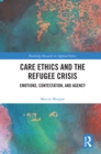 Care Ethics and the Refugee Crisis : Emotions, Contestation, and Agency - eBook