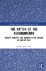 The Nation of the Risorgimento : Kinship, Sanctity, and Honour in the Origins of Unified Italy - eBook