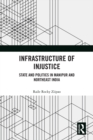 Infrastructure of Injustice : State and Politics in Manipur and Northeast India - eBook